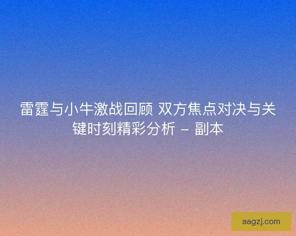 雷霆与小牛激战回顾 双方焦点对决与关键时刻精彩分析 - 副本