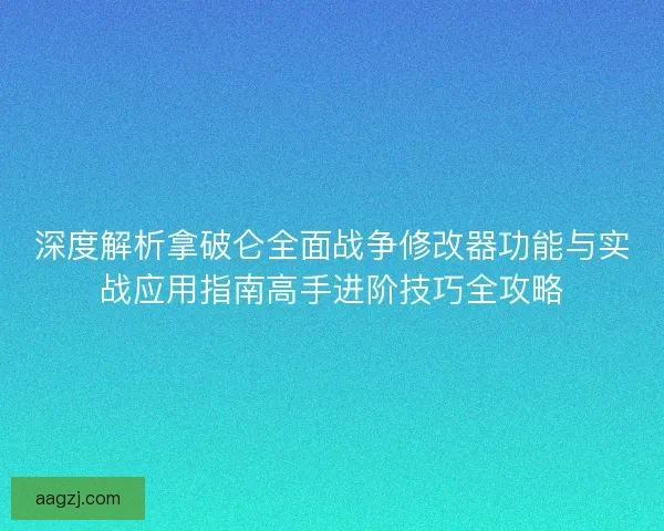 深度解析拿破仑全面战争修改器功能与实战应用指南高手进阶技巧全攻略