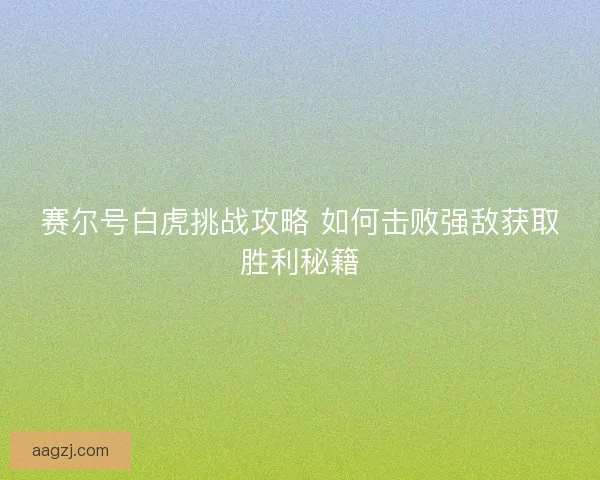 赛尔号白虎挑战攻略 如何击败强敌获取胜利秘籍