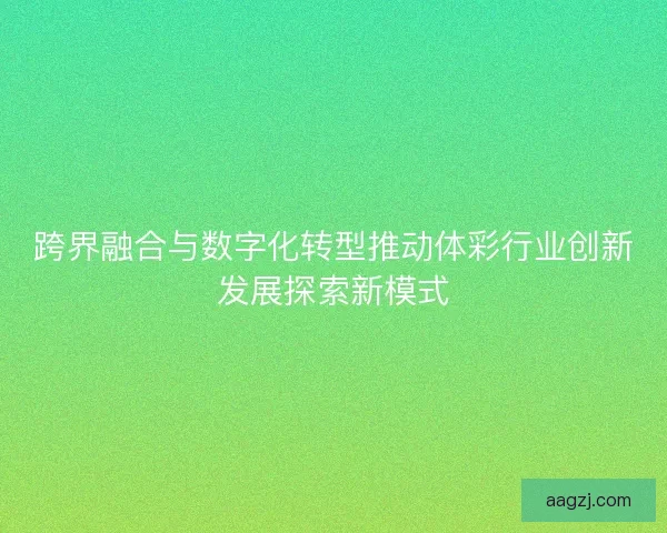 跨界融合与数字化转型推动体彩行业创新发展探索新模式