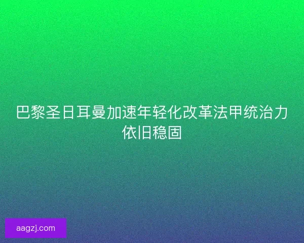 巴黎圣日耳曼加速年轻化改革法甲统治力依旧稳固 巴黎圣日耳曼加速年轻化改革法甲统治力依旧稳固