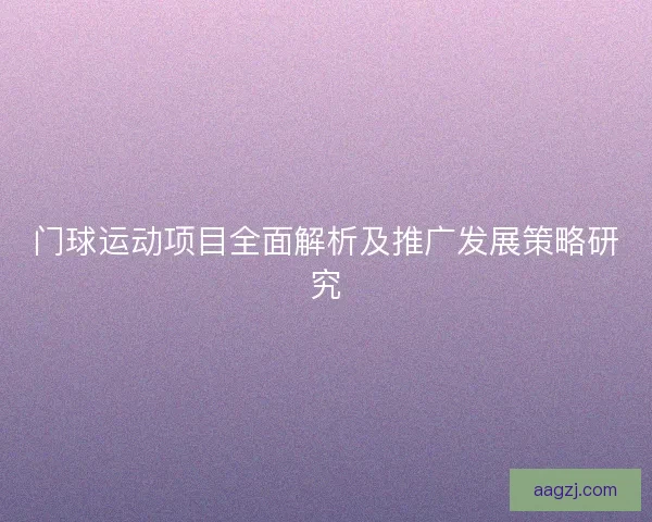 门球运动项目全面解析及推广发展策略研究 门球运动项目全面解析及推广发展策略研究