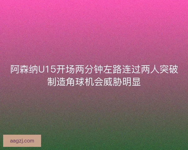 阿森纳U15开场两分钟左路连过两人突破制造角球机会威胁明显 阿森纳U15开场两分钟左路连过两人突破制造角球机会威胁明显