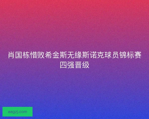 肖国栋惜败希金斯无缘斯诺克球员锦标赛四强晋级