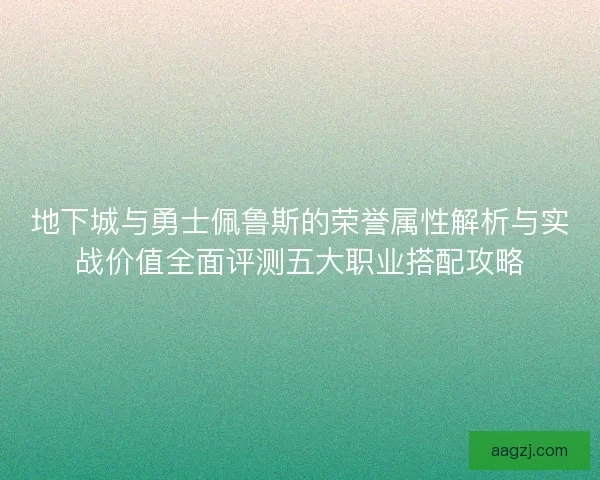 地下城与勇士佩鲁斯的荣誉属性解析与实战价值全面评测五大职业搭配攻略