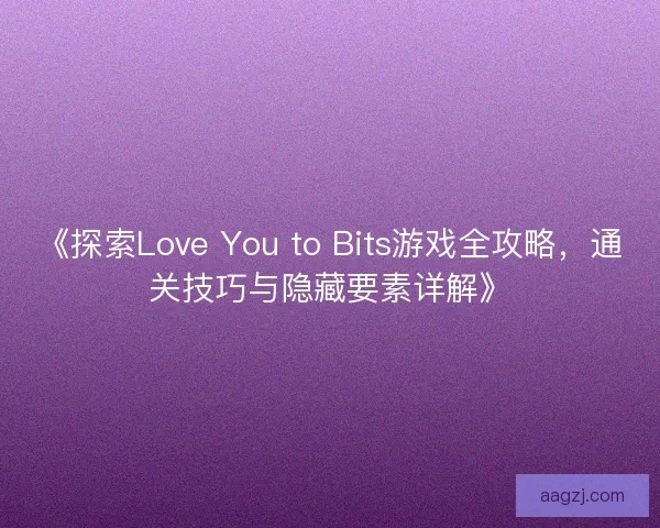 《探索Love You to Bits游戏全攻略，通关技巧与隐藏要素详解》
