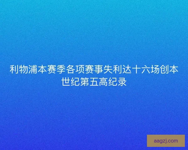 利物浦本赛季各项赛事失利达十六场创本世纪第五高纪录 利物浦本赛季各项赛事失利达十六场创本世纪第五高纪录