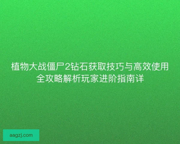 植物大战僵尸2钻石获取技巧与高效使用全攻略解析玩家进阶指南详